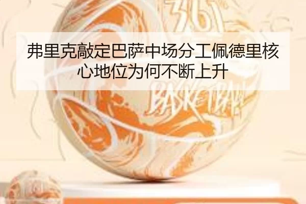 弗里克敲定巴萨中场分工佩德里核心地位为何不断上升