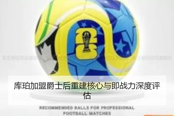 库珀加盟爵士后重建核心与即战力深度评估