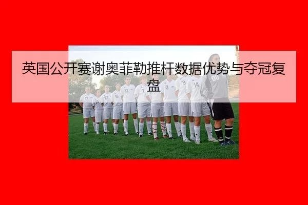 英国公开赛谢奥菲勒推杆数据优势与夺冠复盘