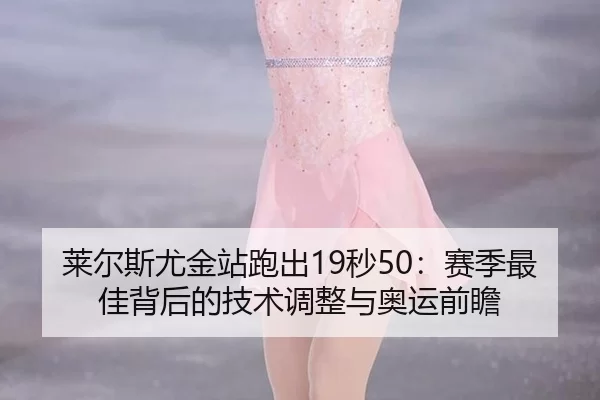 莱尔斯尤金站跑出19秒50：赛季最佳背后的技术调整与奥运前瞻